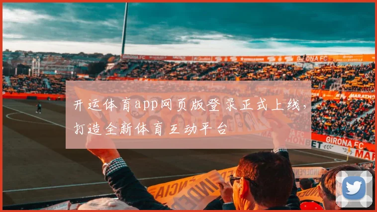 开运体育app网页版登录正式上线，打造全新体育互动平台
