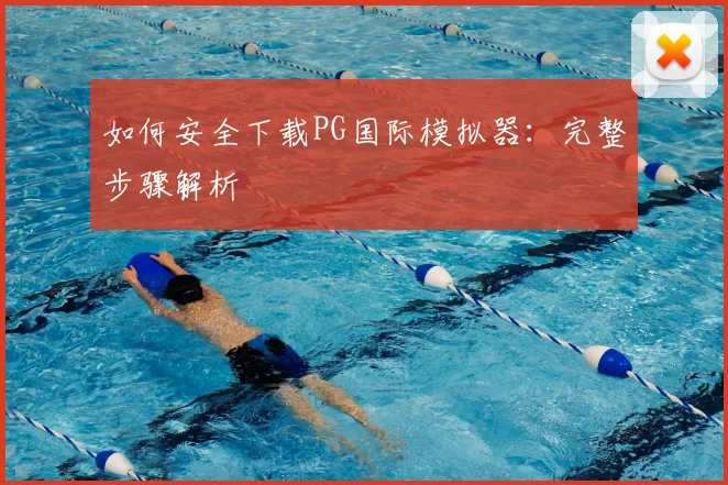 如何安全下载PG国际模拟器：完整步骤解析