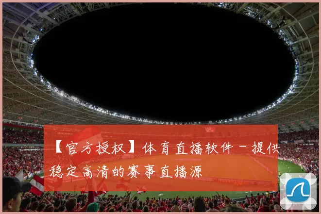 【官方授权】体育直播软件 - 提供稳定高清的赛事直播源