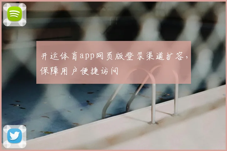 开运体育app网页版登录渠道扩容，保障用户便捷访问