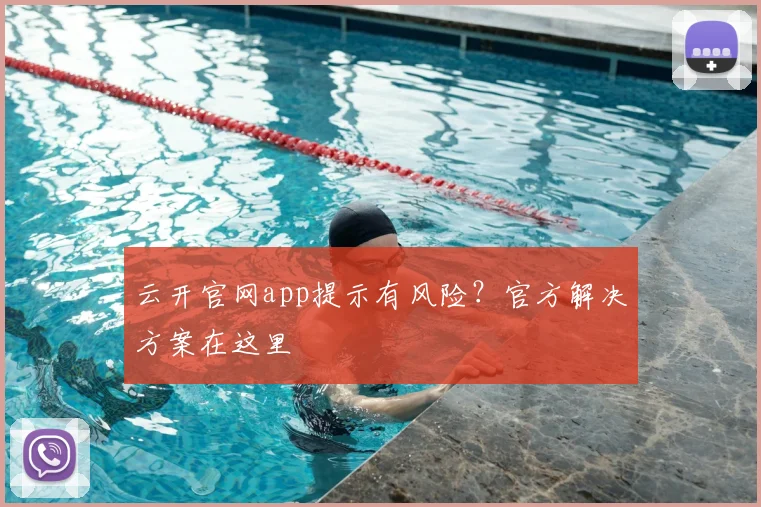 云开官网app提示有风险？官方解决方案在这里