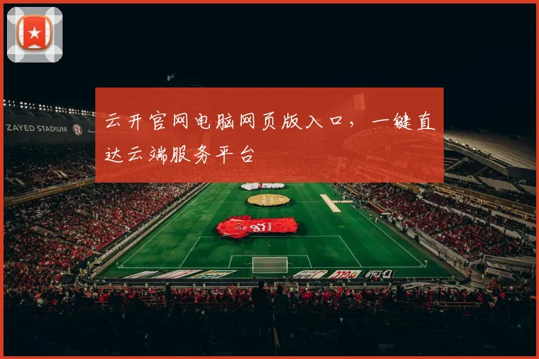 云开官网电脑网页版入口，一键直达云端服务平台