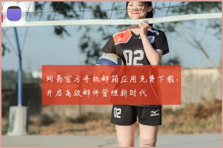 网易官方手机邮箱应用免费下载，开启高效邮件管理新时代