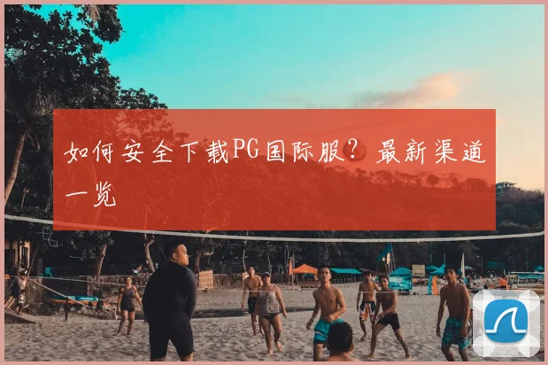 如何安全下载PG国际服？最新渠道一览