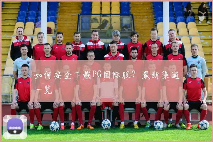 如何安全下载PG国际服？最新渠道一览