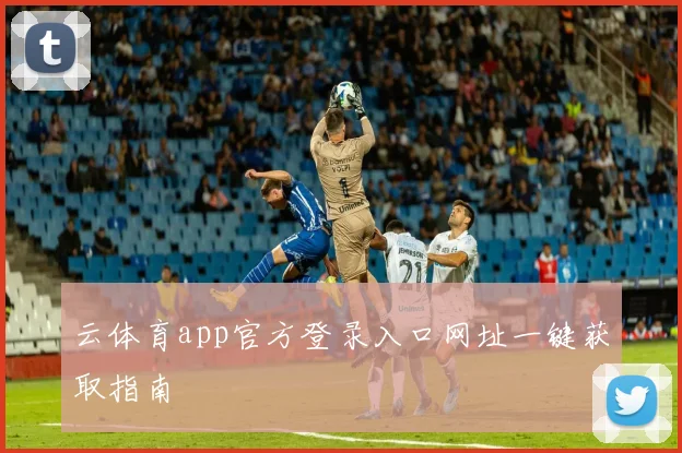 云体育app官方登录入口网址一键获取指南
