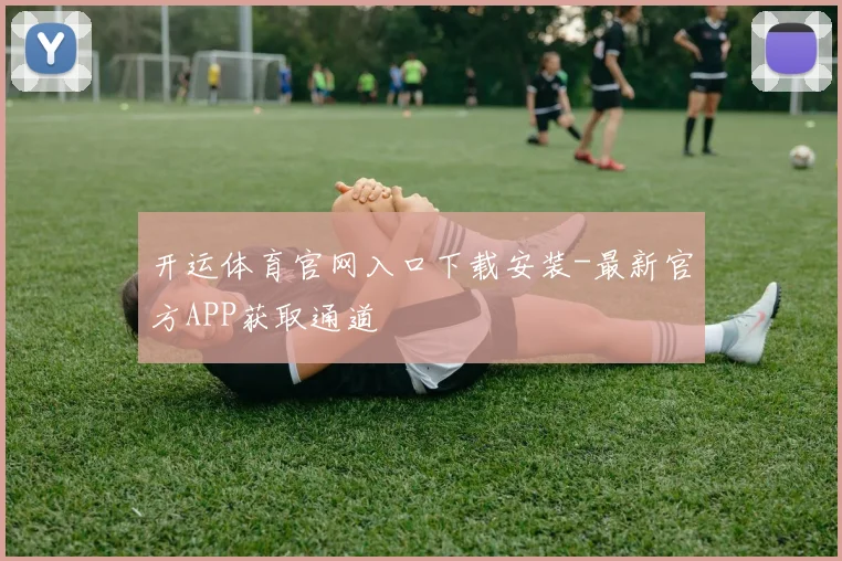 开运体育官网入口下载安装-最新官方APP获取通道