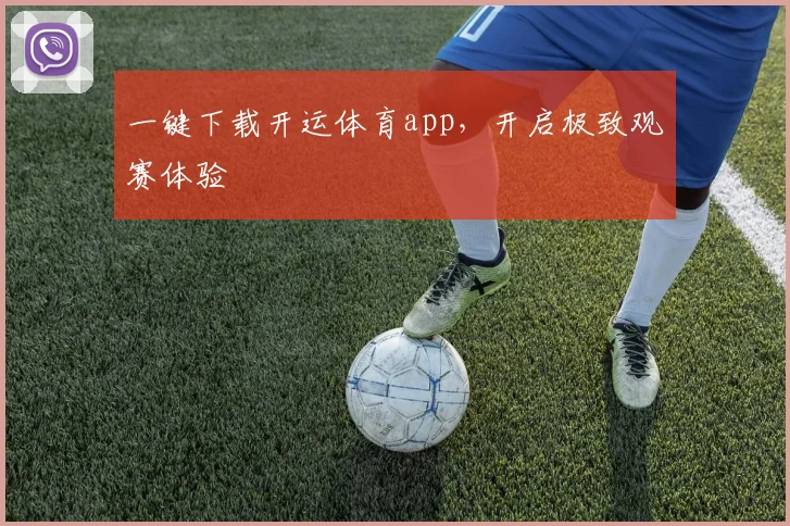 一键下载开运体育app，开启极致观赛体验