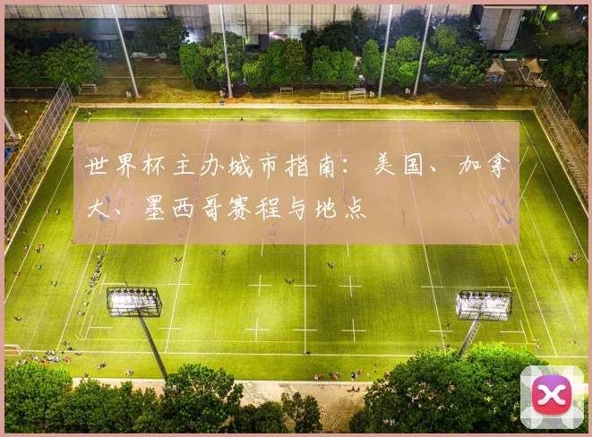 世界杯主办城市指南：美国、加拿大、墨西哥赛程与地点