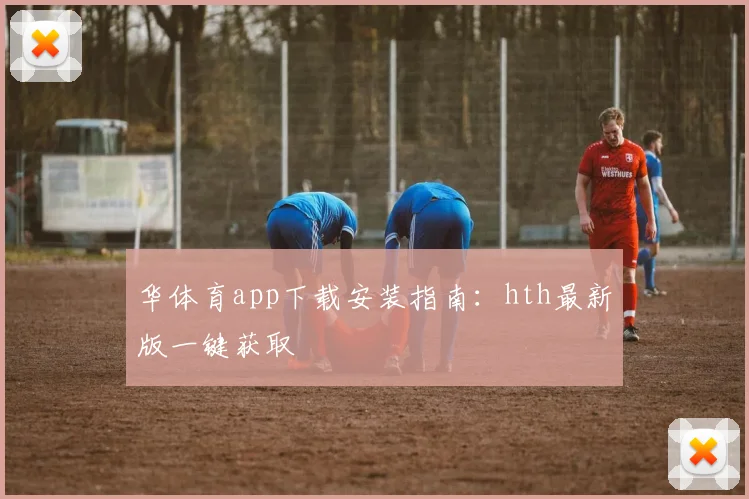 华体育app下载安装指南：hth最新版一键获取
