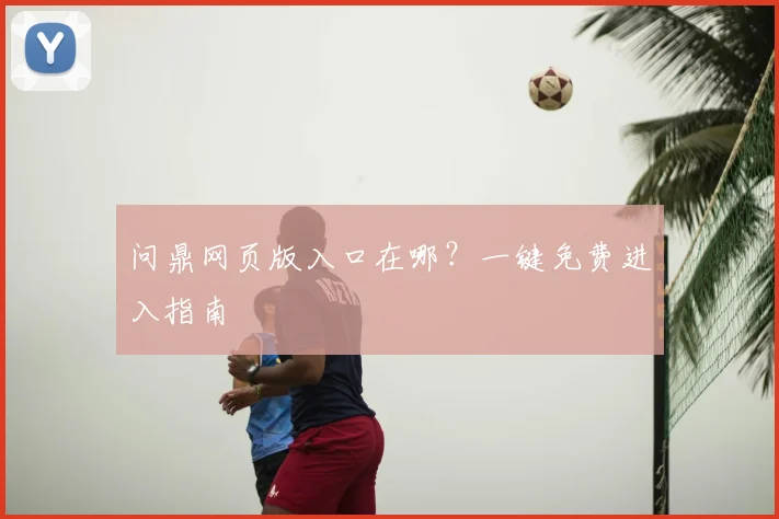 问鼎网页版入口在哪？一键免费进入指南